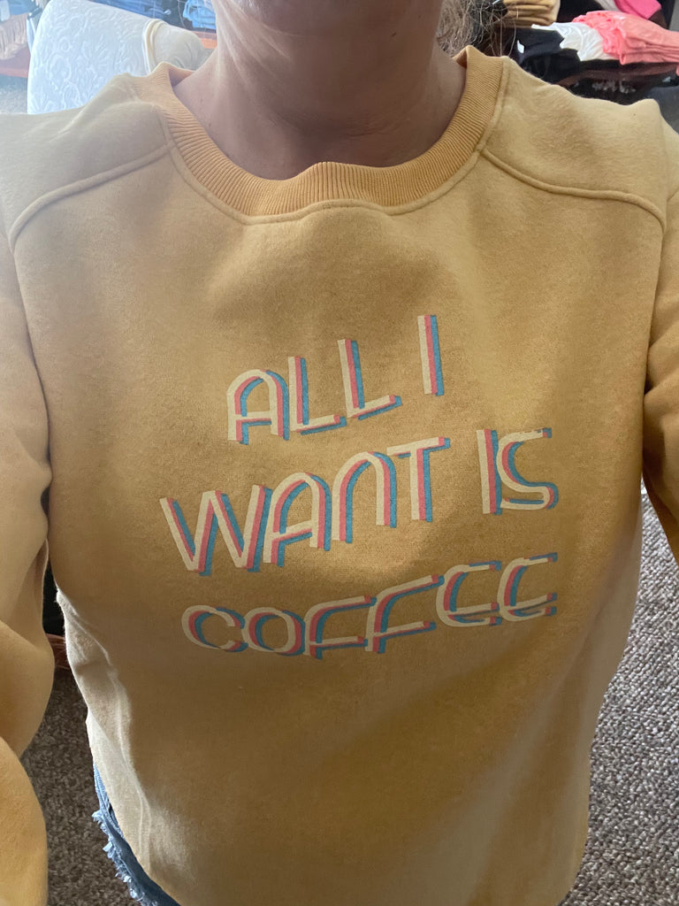 All I want is coffee sweatshirt